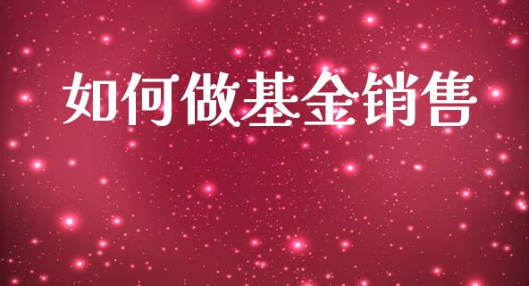 如何做基金销售_https://m.qmgjg.com_投资银行_第1张