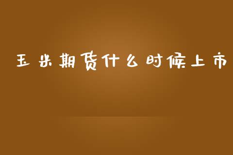 玉米期货什么时候上市_https://m.qmgjg.com_投资银行_第1张