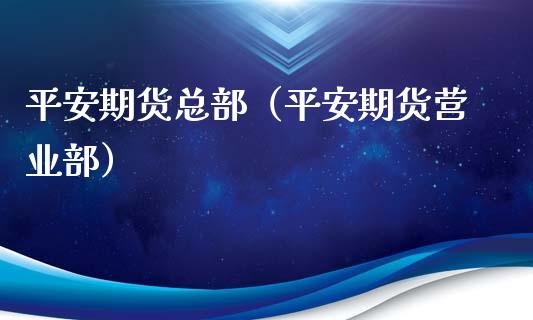 平安期货总部（平安期货营业部）_https://m.qmgjg.com_货币基金_第1张