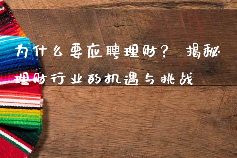 为什么要应聘理财？ 揭秘理财行业的机遇与挑战_https://m.qmgjg.com_金融市场_第1张