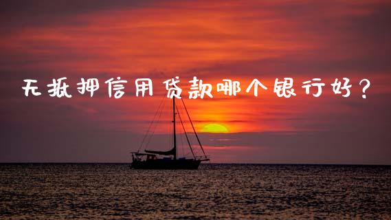 无抵押信用贷款哪个银行好？_https://m.qmgjg.com_金融市场_第1张
