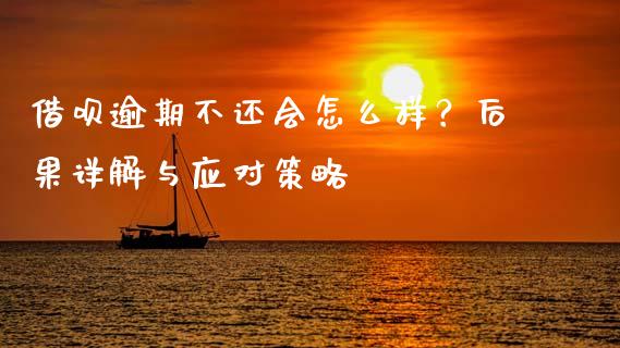 借呗逾期不还会怎么样？后果详解与应对策略_https://m.qmgjg.com_金融市场_第1张