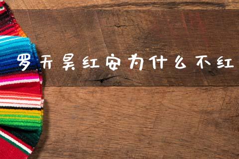 罗天昊红安为什么不红_https://m.qmgjg.com_金融市场_第1张