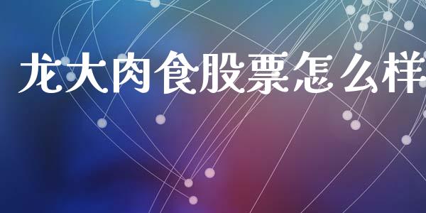 龙大肉食股票怎么样_https://m.qmgjg.com_投资银行_第1张