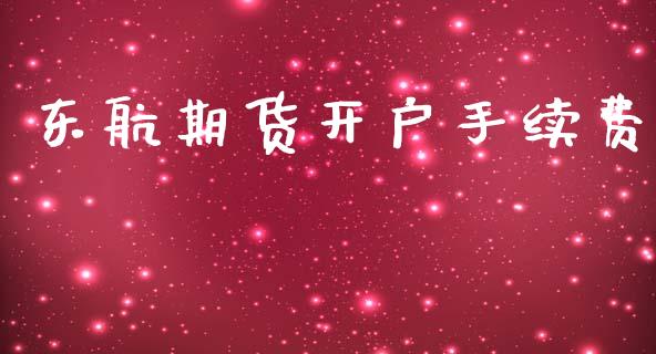 东航期货开户手续费_https://m.qmgjg.com_金融市场_第1张