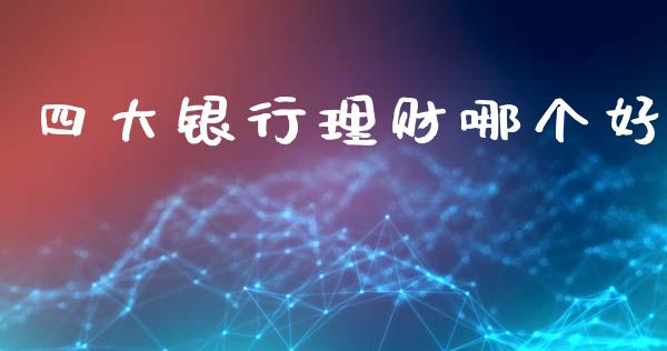 四大银行理财哪个好_https://m.qmgjg.com_投资银行_第1张