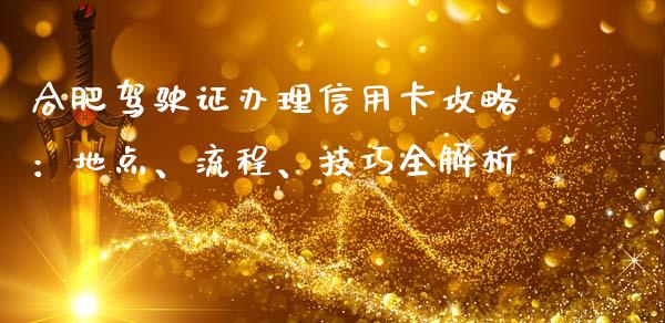 合肥驾驶证办理信用卡攻略:地点、流程、技巧全解析_金融市场_第1张_资金管理_投资银行_金融市场_货币基金 合肥驾驶证办理信用卡攻略:地点、流程、技巧全解析_https://m.qmgjg.com_金融市场_第1张