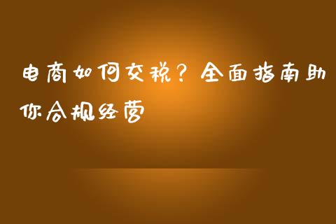 电商如何交税？全面指南助你合规经营_https://m.qmgjg.com_投资银行_第1张