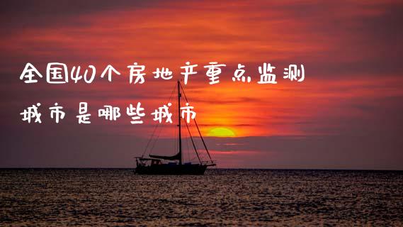 全国40个房地产重点监测城市是哪些城市_https://m.qmgjg.com_货币基金_第1张