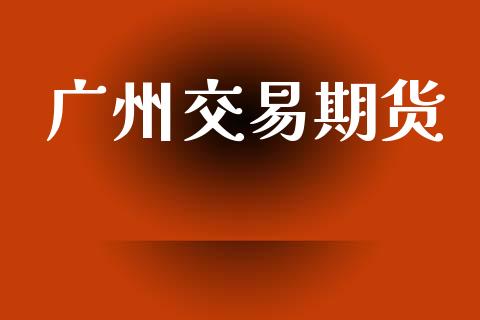 广州交易期货_https://m.qmgjg.com_资金管理_第1张