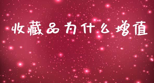 收藏品为什么增值_https://m.qmgjg.com_金融市场_第1张
