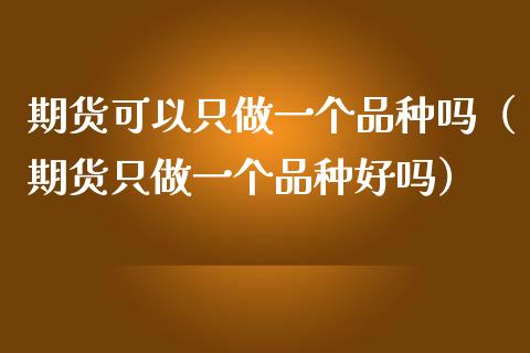 期货可以只做一个品种吗(期货只做一个品种好吗)_资金管理_第1张_资金管理_投资银行_金融市场_货币基金 期货可以只做一个品种吗(期货只做一个品种好吗)_https://m.qmgjg.com_资金管理_第1张