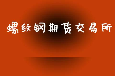 螺纹钢期货交易所_https://m.qmgjg.com_货币基金_第1张