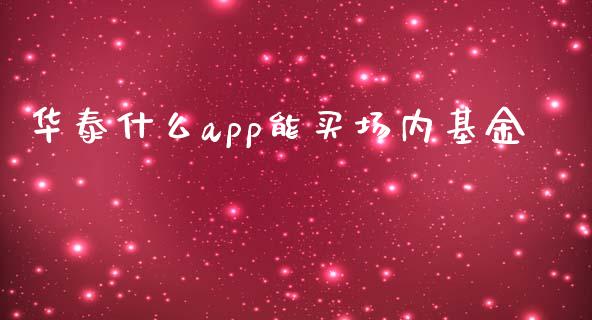 华泰什么app能买场内基金_https://m.qmgjg.com_投资银行_第1张