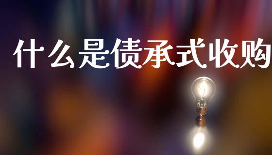什么是债承式收购_https://m.qmgjg.com_资金管理_第1张