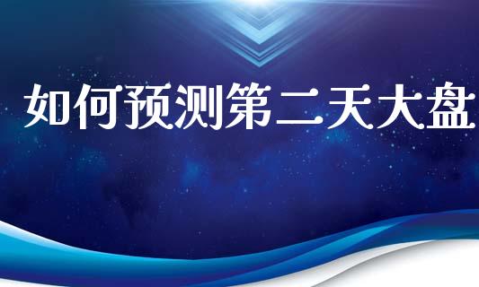 如何预测第二天大盘_https://m.qmgjg.com_投资银行_第1张