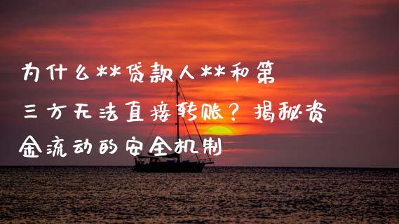 为什么**贷款人**和第三方无法直接转账？揭秘资金流动的安全机制_https://m.qmgjg.com_货币基金_第1张