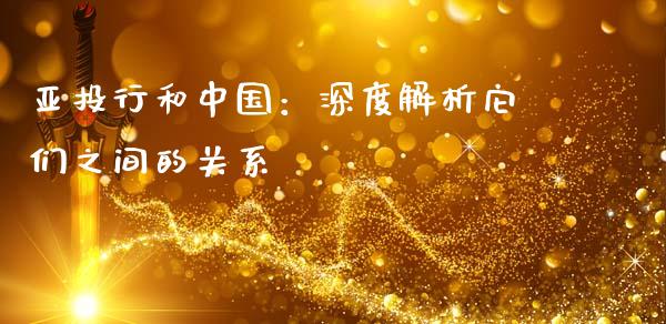 亚投行和中国：深度解析它们之间的关系_https://m.qmgjg.com_资金管理_第1张