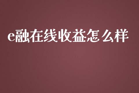 e融在线收益怎么样_https://m.qmgjg.com_金融市场_第1张