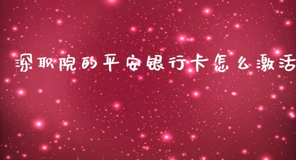 深职院的平安银行卡怎么激活_https://m.qmgjg.com_资金管理_第1张