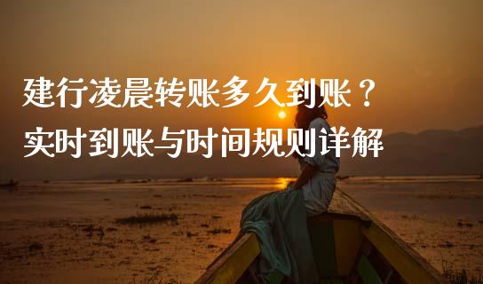 建行凌晨转账多久到账？ 实时到账与时间规则详解_https://m.qmgjg.com_金融市场_第1张