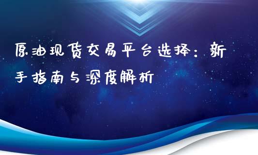 原油现货交易平台选择：新手指南与深度解析_https://m.qmgjg.com_投资银行_第1张