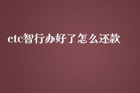 etc智行办好了怎么还款_https://m.qmgjg.com_投资银行_第1张