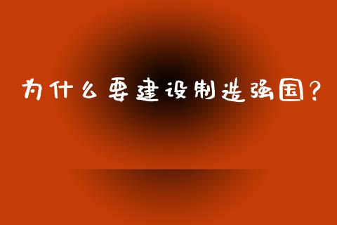 为什么要建设制造强国？_https://m.qmgjg.com_货币基金_第1张
