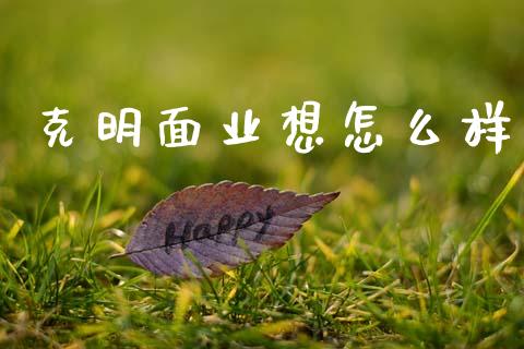 克明面业想怎么样_https://m.qmgjg.com_货币基金_第1张