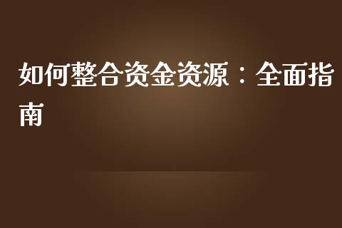 如何整合资金资源：全面指南_https://m.qmgjg.com_货币基金_第1张