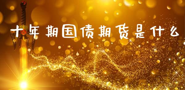 十年期国债期货是什么_投资银行_第1张_资金管理_投资银行_金融市场_货币基金 十年期国债期货是什么_https://m.qmgjg.com_投资银行_第1张