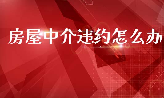 房屋中介违约怎么办_https://m.qmgjg.com_资金管理_第1张