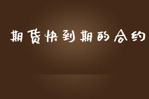 期货快到期的合约_https://m.qmgjg.com_金融市场_第1张