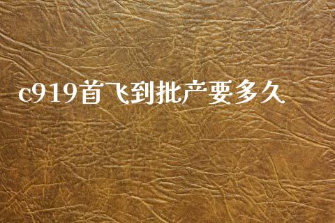 c919首飞到批产要多久_https://m.qmgjg.com_投资银行_第1张