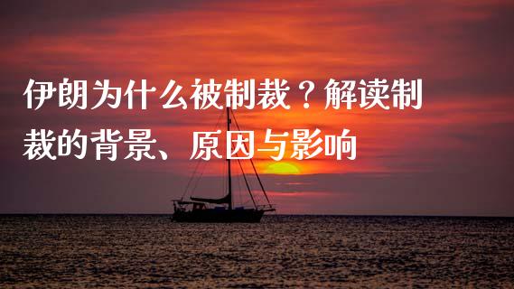 伊朗为什么被制裁？解读制裁的背景、原因与影响_https://m.qmgjg.com_投资银行_第1张