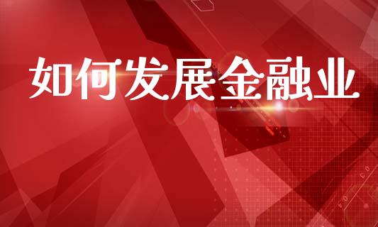如何发展金融业_https://m.qmgjg.com_金融市场_第1张