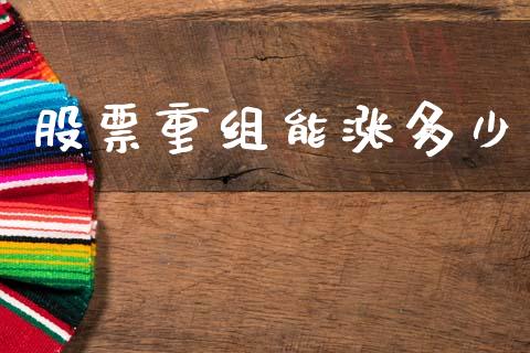 股票重组能涨多少_https://m.qmgjg.com_货币基金_第1张