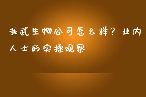 我武生物公司怎么样？业内人士的实操观察_https://m.qmgjg.com_资金管理_第1张