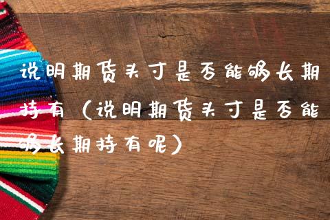 说明期货头寸是否能够长期持有(说明期货头寸是否能够长期持有呢)_投资银行_第1张_资金管理_投资银行_金融市场_货币基金 说明期货头寸是否能够长期持有(说明期货头寸是否能够长期持有呢)_https://m.qmgjg.com_投资银行_第1张