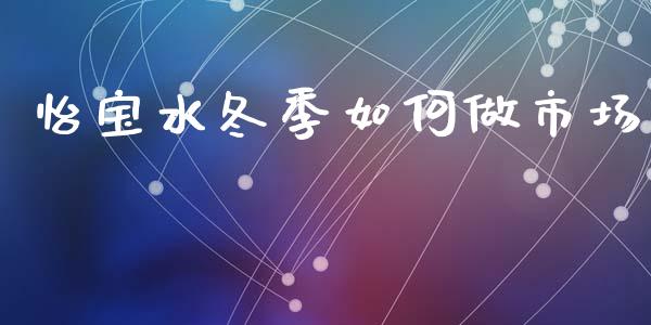 怡宝水冬季如何做市场_https://m.qmgjg.com_投资银行_第1张