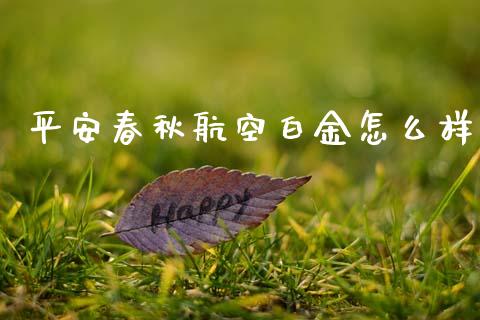 平安春秋航空白金怎么样_https://m.qmgjg.com_金融市场_第1张