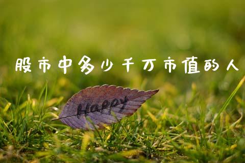 股市中多少千万市值的人_https://m.qmgjg.com_货币基金_第1张