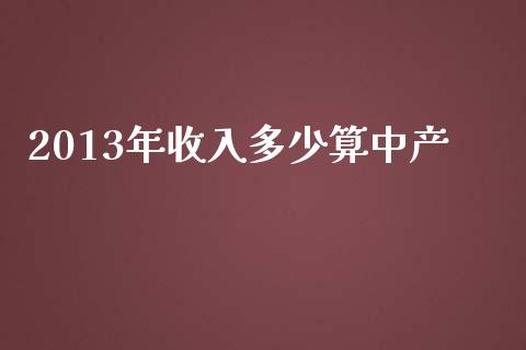2013年收入多少算中产_https://m.qmgjg.com_金融市场_第1张