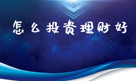 怎么投资理财好_https://m.qmgjg.com_货币基金_第1张