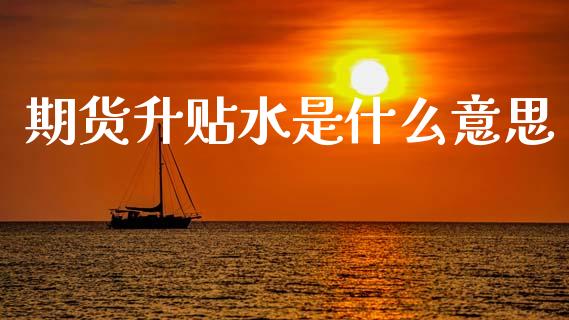 期货升贴水是什么意思_https://m.qmgjg.com_货币基金_第1张