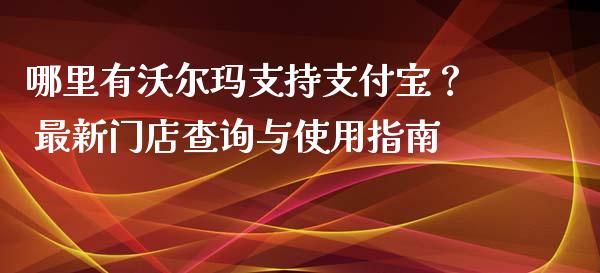 哪里有沃尔玛支持支付宝？ 最新门店查询与使用指南_https://m.qmgjg.com_货币基金_第1张