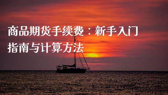 商品期货手续费：新手入门指南与计算方法_https://m.qmgjg.com_资金管理_第1张