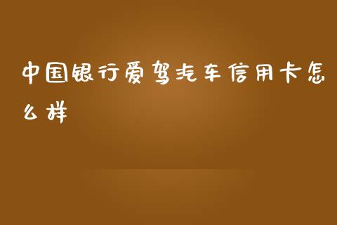 中国银行爱驾汽车信用卡怎么样_https://m.qmgjg.com_投资银行_第1张