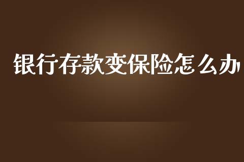 银行存款变保险怎么办_https://m.qmgjg.com_资金管理_第1张