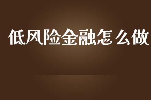 低风险金融怎么做_https://m.qmgjg.com_金融市场_第1张